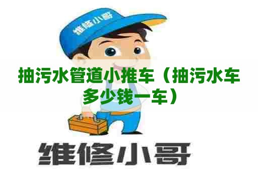 抽污水管道小推车（抽污水车多少钱一车）