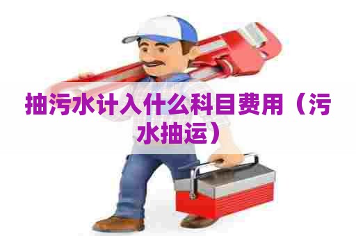 抽污水计入什么科目费用（污水抽运）