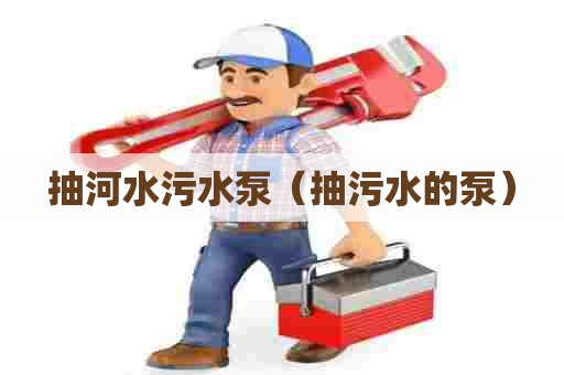 抽河水污水泵（抽污水的泵）