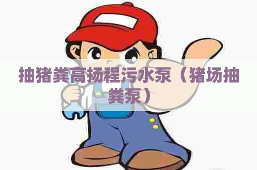 抽猪粪高扬程污水泵（猪场抽粪泵）