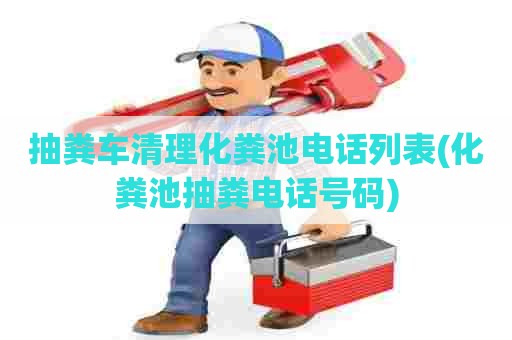 抽粪车清理化粪池电话列表(化粪池抽粪电话号码)