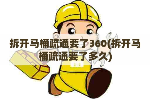 拆开马桶疏通要了360(拆开马桶疏通要了多久)