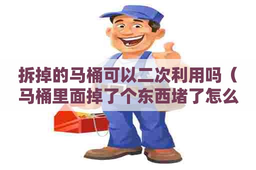 拆掉的马桶可以二次利用吗（马桶里面掉了个东西堵了怎么办）