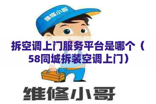 拆空调上门服务平台是哪个(58同城拆装空调上门) 拆空调上门服务平台是哪个(58同城拆装空调上门)