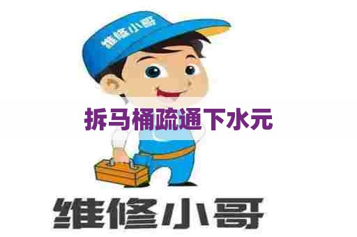 拆马桶疏通下水元