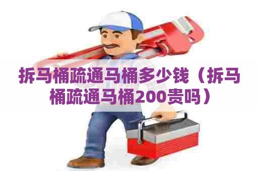 拆马桶疏通马桶多少钱(拆马桶疏通马桶200贵吗) 拆马桶疏通马桶多少钱(拆马桶疏通马桶200贵吗)
