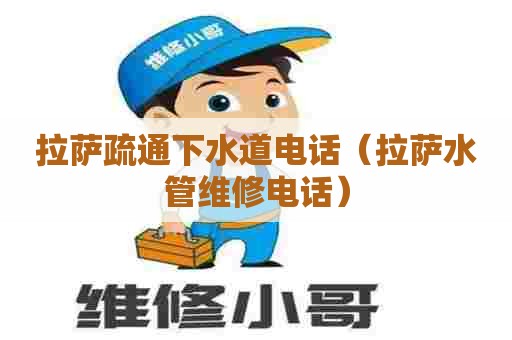 拉萨疏通下水道电话（拉萨水管维修电话）