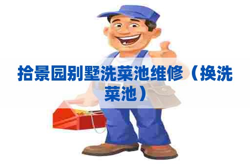 拾景园别墅洗菜池维修(换洗菜池) 拾景园别墅洗菜池维修(换洗菜池)