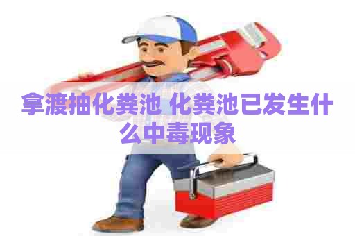 拿渡抽化粪池 化粪池已发生什么中毒现象