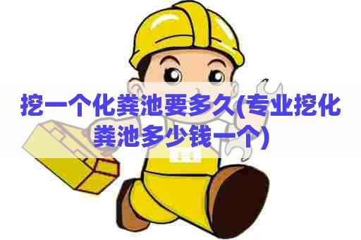 挖一个化粪池要多久(专业挖化粪池多少钱一个) 挖一个化粪池要多久(专业挖化粪池多少钱一个)