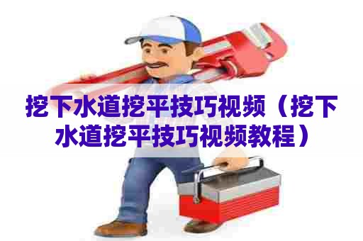 挖下水道挖平技巧视频（挖下水道挖平技巧视频教程）