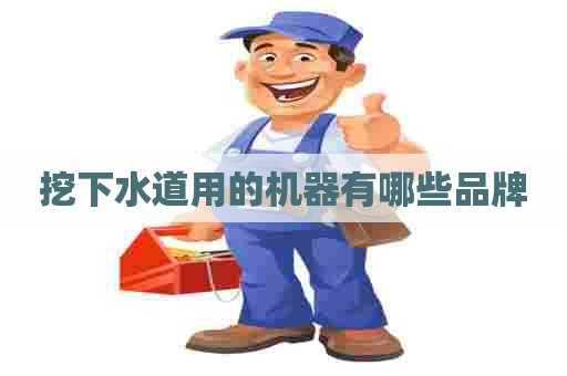 挖下水道用的机器有哪些品牌