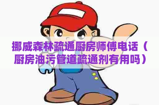 挪威森林疏通厨房师傅电话(厨房油污管道疏通剂有用吗) 挪威森林疏通厨房师傅电话(厨房油污管道疏通剂有用吗)