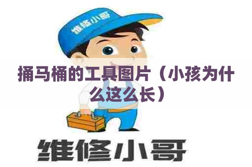 捅马桶的工具图片(小孩为什么这么长) 捅马桶的工具图片(小孩为什么这么长)