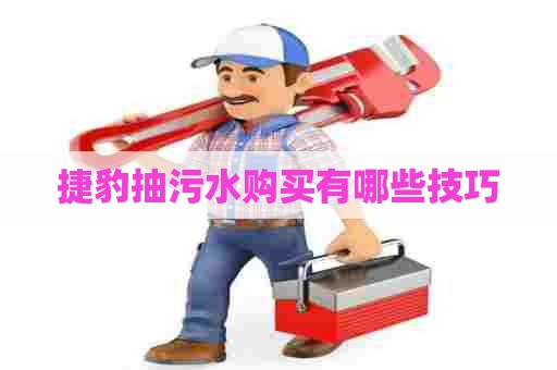 捷豹抽污水购买有哪些技巧