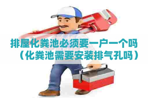 排屋化粪池必须要一户一个吗（化粪池需要安装排气孔吗）