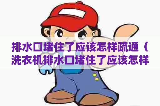 排水口堵住了应该怎样疏通（洗衣机排水口堵住了应该怎样疏通）
