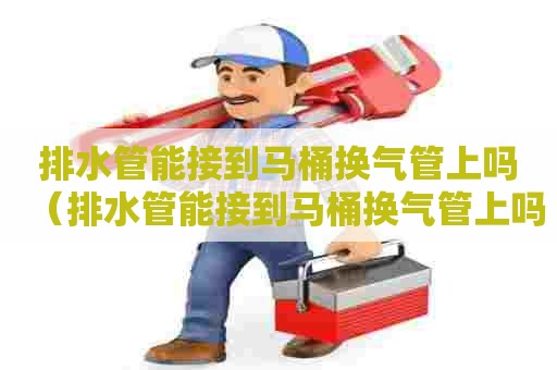 排水管能接到马桶换气管上吗（排水管能接到马桶换气管上吗图片）