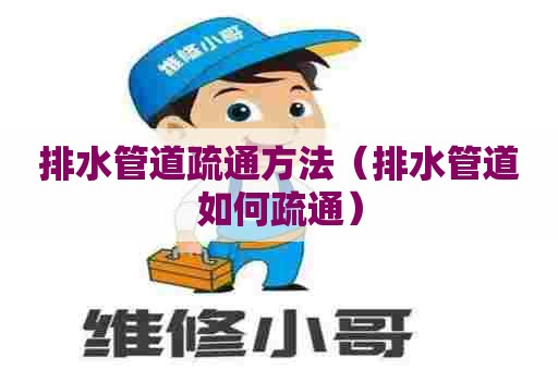 排水管道疏通方法(排水管道如何疏通) 排水管道疏通方法(排水管道如何疏通)