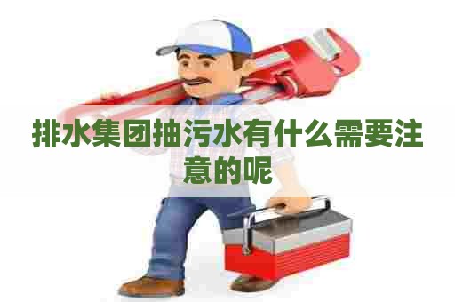 排水集团抽污水有什么需要注意的呢