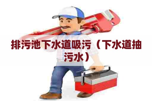 排污池下水道吸污（下水道抽污水）