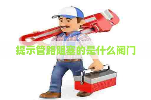 提示管路阻塞的是什么阀门