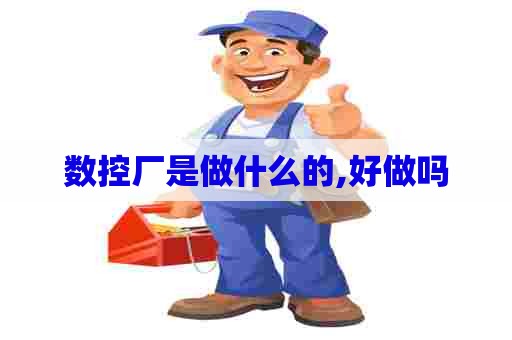 数控厂是做什么的,好做吗
