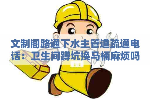 文制阁路通下水主管道疏通电话：卫生间蹲坑换马桶麻烦吗