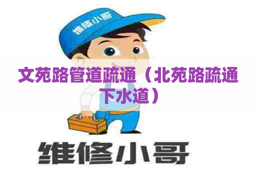 文苑路管道疏通(北苑路疏通下水道) 文苑路管道疏通(北苑路疏通下水道)