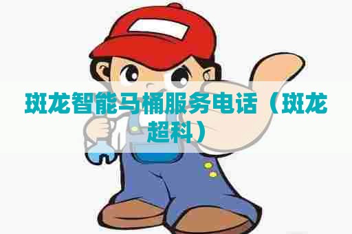 斑龙智能马桶服务电话(斑龙超科) 斑龙智能马桶服务电话(斑龙超科)