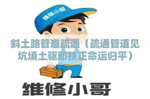 斜土路管道疏通（疏通管道见坑填土驱邪扶正命运归平）