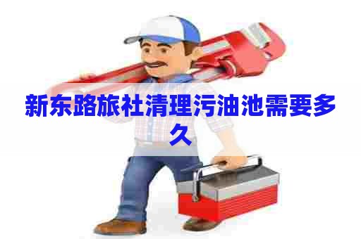 新东路旅社清理污油池需要多久