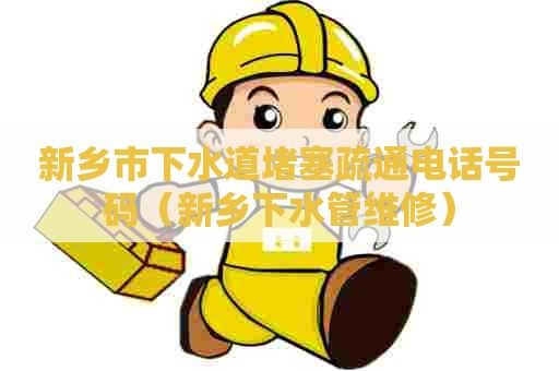 新乡市下水道堵塞疏通电话号码(新乡下水管维修) 新乡市下水道堵塞疏通电话号码(新乡下水管维修)