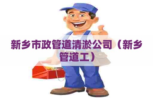 新乡市政管道清淤公司（新乡管道工）