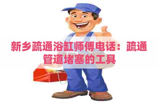 新乡疏通浴缸师傅电话：疏通管道堵塞的工具