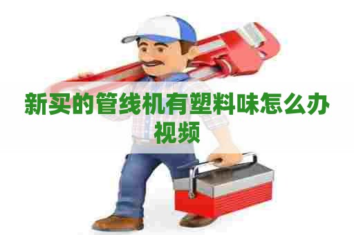 新买的管线机有塑料味怎么办视频
