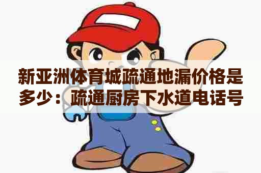 新亚洲体育城疏通地漏价格是多少：疏通厨房下水道电话号码