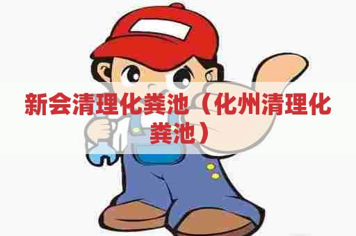 新会清理化粪池(化州清理化粪池) 新会清理化粪池(化州清理化粪池)