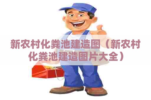 新农村化粪池建造图(新农村化粪池建造图片大全) 新农村化粪池建造图(新农村化粪池建造图片大全)