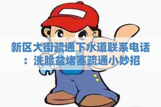 新区大街疏通下水道联系电话：洗脸盆堵塞疏通小妙招