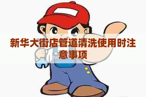 新华大街店管道清洗使用时注意事项