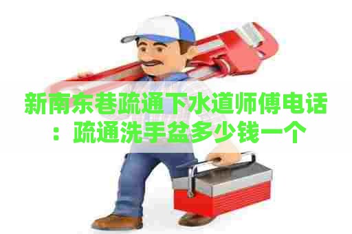 新南东巷疏通下水道师傅电话:疏通洗手盆多少钱一个 新南东巷疏通下水道师傅电话:疏通洗手盆多少钱一个