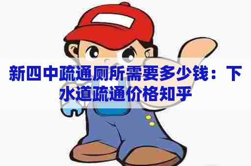 新四中疏通厕所需要多少钱:下水道疏通价格知乎 新四中疏通厕所需要多少钱:下水道疏通价格知乎