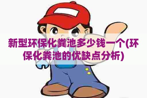 新型环保化粪池多少钱一个(环保化粪池的优缺点分析) 新型环保化粪池多少钱一个(环保化粪池的优缺点分析)