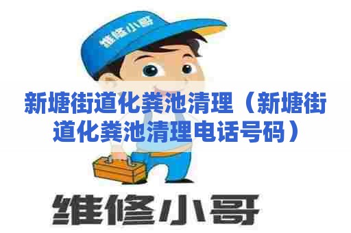 新塘街道化粪池清理（新塘街道化粪池清理电话号码）