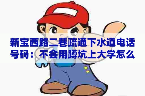 新宝西路二巷疏通下水道电话号码：不会用蹲坑上大学怎么办