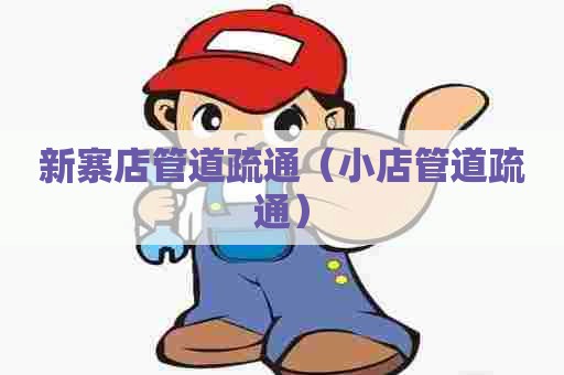 新寨店管道疏通（小店管道疏通）