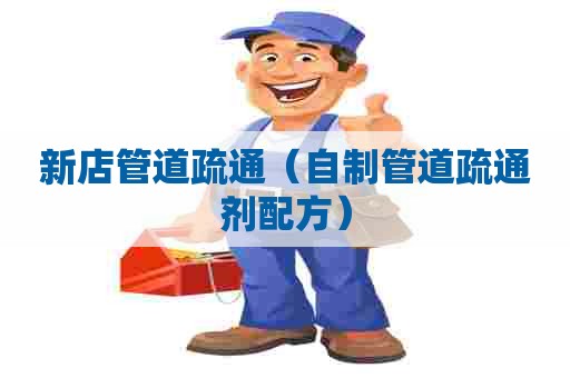 新店管道疏通(自制管道疏通剂配方) 新店管道疏通(自制管道疏通剂配方)