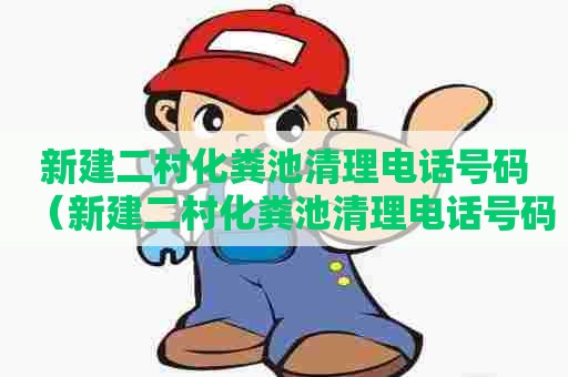 新建二村化粪池清理电话号码(新建二村化粪池清理电话号码查询) 新建二村化粪池清理电话号码(新建二村化粪池清理电话号码查询)