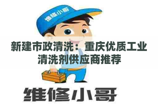 新建市政清洗：重庆优质工业清洗剂供应商推荐